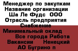 Менеджер по закупкам › Название организации ­ Ша-Ле-Фудс, ООО › Отрасль предприятия ­ Снабжение › Минимальный оклад ­ 40 000 - Все города Работа » Вакансии   . Ненецкий АО,Бугрино п.